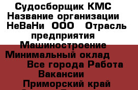 Судосборщик КМС › Название организации ­ НеВаНи, ООО › Отрасль предприятия ­ Машиностроение › Минимальный оклад ­ 70 000 - Все города Работа » Вакансии   . Приморский край,Спасск-Дальний г.